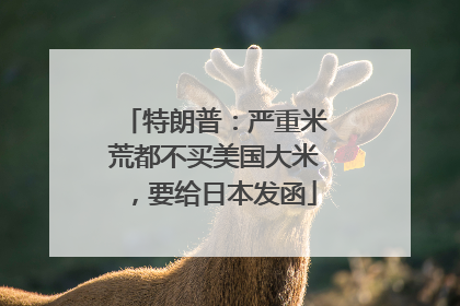特朗普：严重米荒都不买美国大米，要给日本发函
