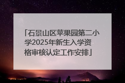 石景山区苹果园第二小学2025年新生入学资格审核认定工作安排