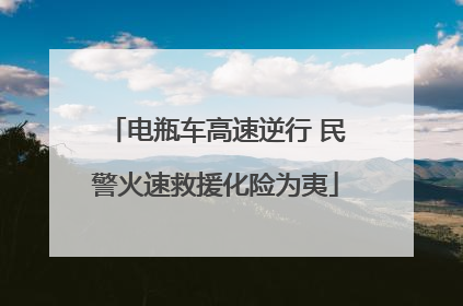 电瓶车高速逆行 民警火速救援化险为夷