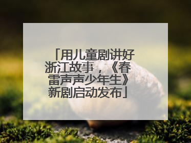用儿童剧讲好浙江故事，《春雷声声少年生》新剧启动发布