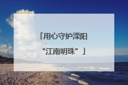 用心守护溧阳“江南明珠”
