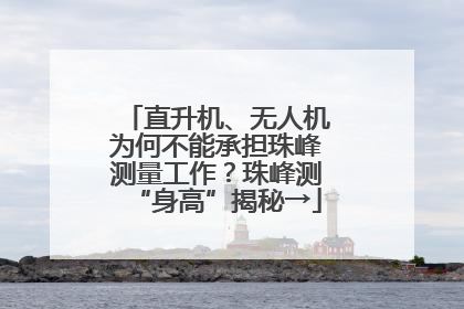 直升机、无人机为何不能承担珠峰测量工作？珠峰测“身高”揭秘→