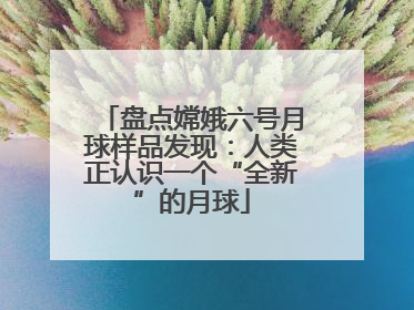 盘点嫦娥六号月球样品发现：人类正认识一个“全新”的月球