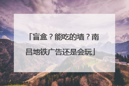 盲盒？能吃的墙？南昌地铁广告还是会玩