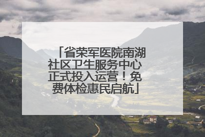 省荣军医院南湖社区卫生服务中心正式投入运营！免费体检惠民启航