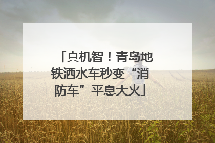 真机智！青岛地铁洒水车秒变“消防车”平息大火