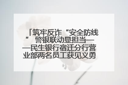 筑牢反诈“安全防线” 警银联动显担当——民生银行宿迁分行营业部两名员工获见义勇为基金会表彰