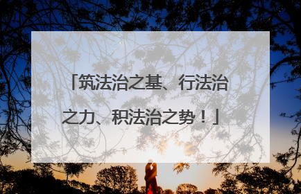 筑法治之基、行法治之力、积法治之势！