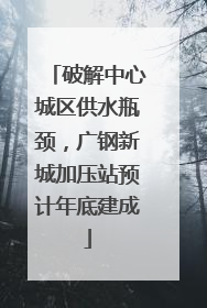 破解中心城区供水瓶颈，广钢新城加压站预计年底建成