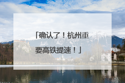确认了！杭州重要高铁提速！