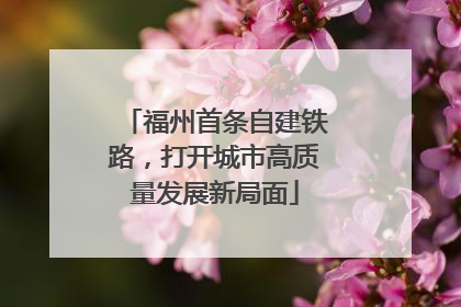 福州首条自建铁路，打开城市高质量发展新局面