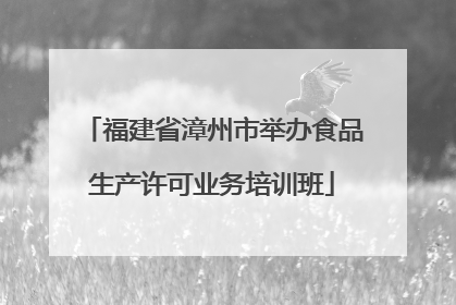 福建省漳州市举办食品生产许可业务培训班