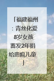 福建福州：青丝化爱 8岁女孩蓄发2年捐给患癌儿童