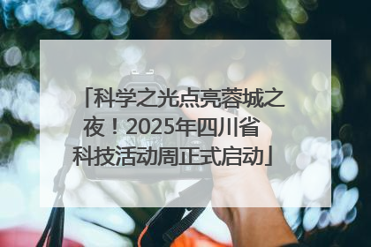 科学之光点亮蓉城之夜！2025年四川省科技活动周正式启动