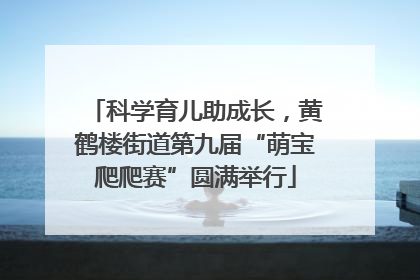 科学育儿助成长，黄鹤楼街道第九届“萌宝爬爬赛”圆满举行