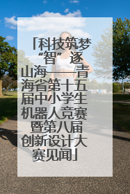 科技筑梦 “智”逐山海——青海省第十五届中小学生机器人竞赛 暨第八届创新设计大赛见闻