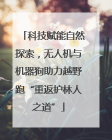 科技赋能自然探索，无人机与机器狗助力越野跑“重返护林人之道”