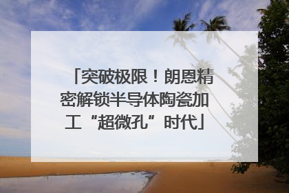 突破极限！朗恩精密解锁半导体陶瓷加工“超微孔”时代
