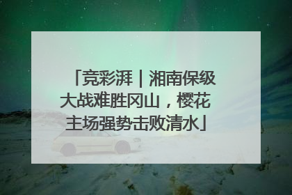 竞彩湃｜湘南保级大战难胜冈山，樱花主场强势击败清水