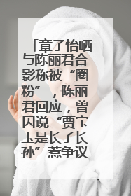 章子怡晒与陈丽君合影称被“圈粉”，陈丽君回应，曾因说“贾宝玉是长子长孙”惹争议