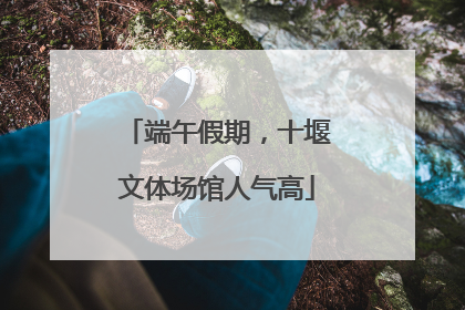 端午假期，十堰文体场馆人气高
