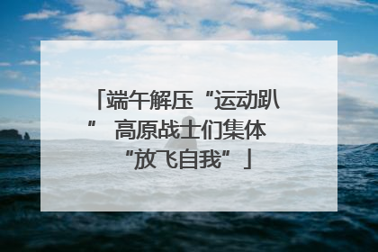 端午解压“运动趴” 高原战士们集体“放飞自我”