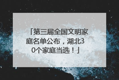 第三届全国文明家庭名单公布，湖北30个家庭当选！
