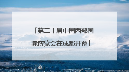 第二十届中国西部国际博览会在成都开幕