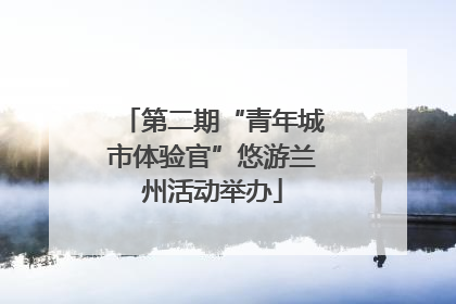 第二期“青年城市体验官”悠游兰州活动举办