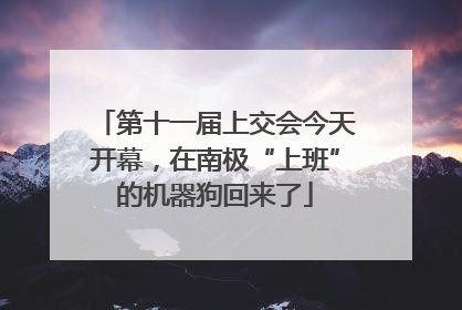 第十一届上交会今天开幕，在南极“上班”的机器狗回来了