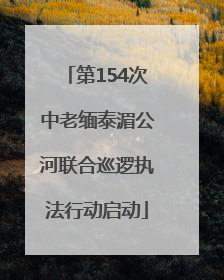 第154次中老缅泰湄公河联合巡逻执法行动启动