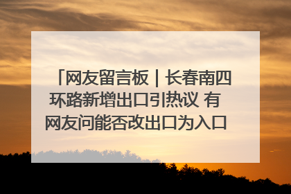 网友留言板｜长春南四环路新增出口引热议 有网友问能否改出口为入口？官方回应来了