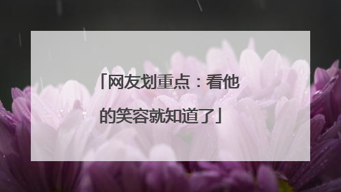 网友划重点：看他的笑容就知道了