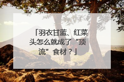 羽衣甘蓝、红菜头怎么就成了“顶流”食材？