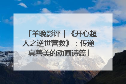 羊晚影评｜《开心超人之逆世营救》：传递真善美的动画诗篇