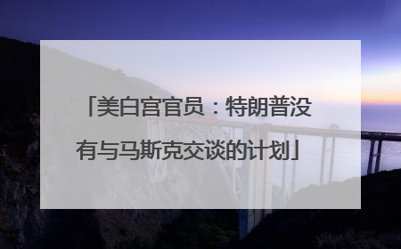 美白宫官员：特朗普没有与马斯克交谈的计划
