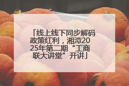 线上线下同步解码政策红利，湘潭2025年第二期“工商联大讲堂”开讲