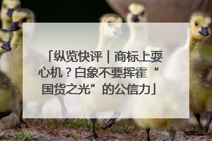 纵览快评｜商标上耍心机？白象不要挥霍“国货之光”的公信力