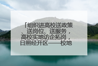 组织进高校送政策、送岗位、送服务，高校实地访企拓岗，日照经开区——校地企联动，激活人才发展“引擎”