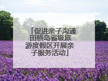 促进亲子沟通 田横岛省级旅游度假区开展亲子服务活动