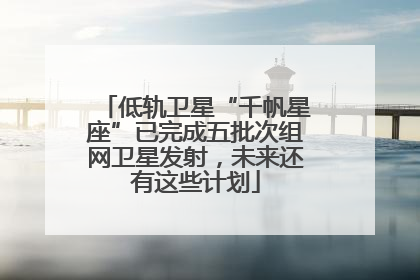 低轨卫星“千帆星座”已完成五批次组网卫星发射，未来还有这些计划