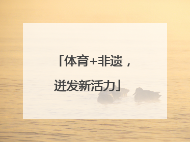 体育+非遗，迸发新活力