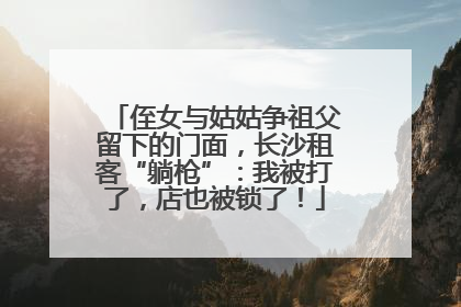 侄女与姑姑争祖父留下的门面，长沙租客“躺枪”：我被打了，店也被锁了！