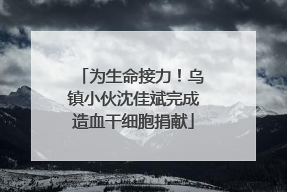 为生命接力！乌镇小伙沈佳斌完成造血干细胞捐献