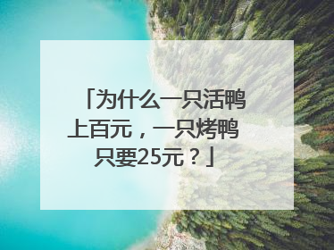 为什么一只活鸭上百元，一只烤鸭只要25元？