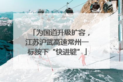为国道升级扩容，江苏沪武高速常州一标按下“快进键”