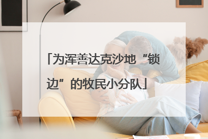 为浑善达克沙地“锁边”的牧民小分队