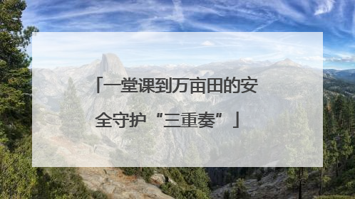 一堂课到万亩田的安全守护“三重奏”