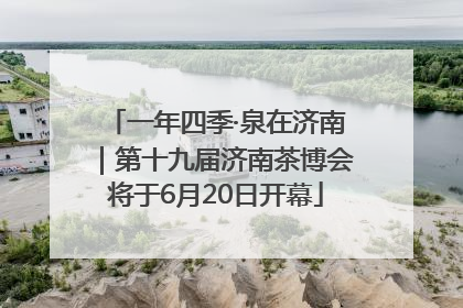一年四季·泉在济南｜第十九届济南茶博会将于6月20日开幕