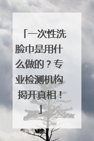 一次性洗脸巾是用什么做的？专业检测机构揭开真相！